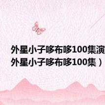 外星小子哆布哆100集演员表(外星小子哆布哆100集)