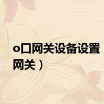 o口网关设备设置（o口网关）