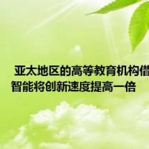  亚太地区的高等教育机构借助人工智能将创新速度提高一倍