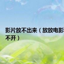 影片放不出来（放放电影怎么打不开）