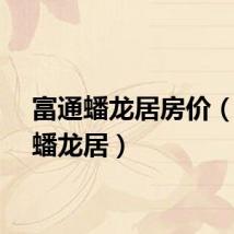 富通蟠龙居房价（富通蟠龙居）