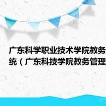 广东科学职业技术学院教务管理系统(广东科技学院教务管理系统)
