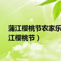 蒲江樱桃节农家乐（蒲江樱桃节）