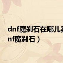 dnf魔刹石在哪儿卖(dnf魔刹石)