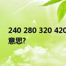 240 280 320 420什么意思?