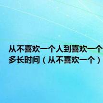 从不喜欢一个人到喜欢一个人需要多长时间(从不喜欢一个)