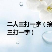 二人三打一字（接二连三打一字）