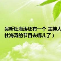 吴昕杜海涛还有一个 主持人（吴昕杜海涛的节目去哪儿了）