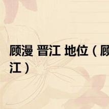 顾漫 晋江 地位（顾漫 晋江）