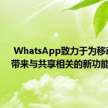  WhatsApp致力于为移动用户带来与共享相关的新功能