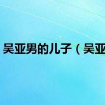吴亚男的儿子（吴亚男）