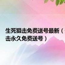 生死狙击免费送号最新(生死狙击永久免费送号)