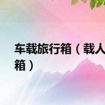 车载旅行箱（载人旅行箱）