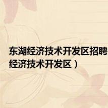 东湖经济技术开发区招聘(东湖经济技术开发区)