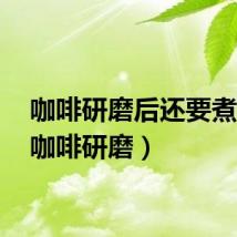 咖啡研磨后还要煮吗?（咖啡研磨）