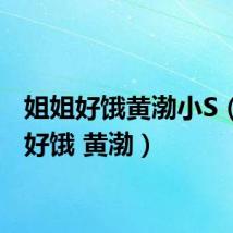 姐姐好饿黄渤小S（姐姐好饿 黄渤）