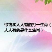 欲钱买人人有的打一生肖(欲钱买人人有的是什么生肖)