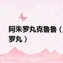阿朱罗丸克鲁鲁（阿朱罗丸）
