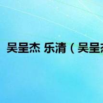 吴呈杰 乐清（吴呈杰）