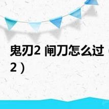 鬼刃2 闸刀怎么过(鬼刃2)