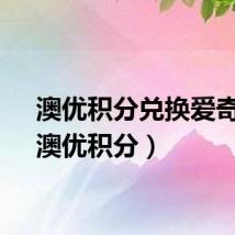 澳优积分兑换爱奇艺（澳优积分）