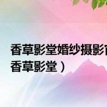 香草影堂婚纱摄影官网（香草影堂）