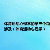 体育运动心理学的第三个领域主要涉及(体育运动心理学)