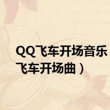QQ飞车开场音乐(qq飞车开场曲)