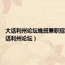 大话利州论坛晚班兼职招聘(大话利州论坛)