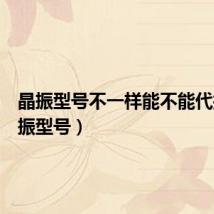 晶振型号不一样能不能代换(晶振型号)