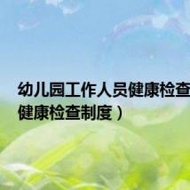 幼儿园工作人员健康检查制度(健康检查制度)