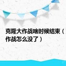 克隆大作战啥时候结束(克隆大作战怎么没了)