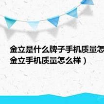 金立是什么牌子手机质量怎么样(金立手机质量怎么样)
