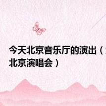 今天北京音乐厅的演出(六间房北京演唱会)