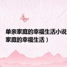 单亲家庭的幸福生活小说(单亲家庭的幸福生活)