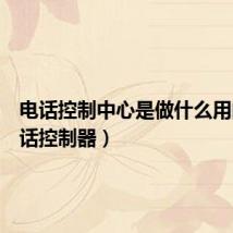 电话控制中心是做什么用的(电话控制器)