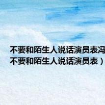 不要和陌生人说话演员表冯远征(不要和陌生人说话演员表)