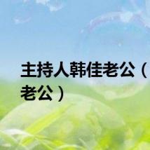 主持人韩佳老公（韩佳老公）