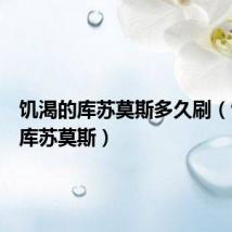 饥渴的库苏莫斯多久刷(饥渴的库苏莫斯)
