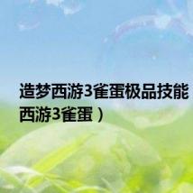 造梦西游3雀蛋极品技能(造梦西游3雀蛋)