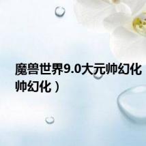 魔兽世界9.0大元帅幻化(大元帅幻化)