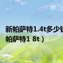 新帕萨特1.4t多少钱(新帕萨特1 8t)