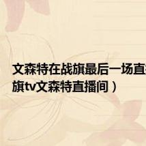 文森特在战旗最后一场直播(战旗tv文森特直播间)