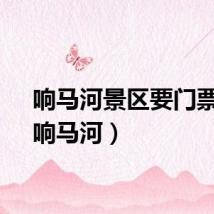 响马河景区要门票吗（响马河）