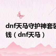 dnf天马守护神套装多少钱(dnf天马)