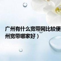 广州有什么宽带网比较便宜(广州宽带哪家好)
