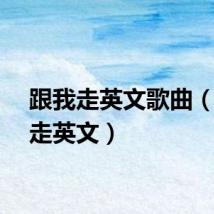 跟我走英文歌曲(跟我走英文)
