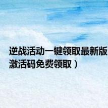 逆战活动一键领取最新版(逆战激活码免费领取)