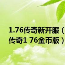 1.76传奇新开服(刚开传奇1 76金币版)