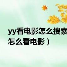 yy看电影怎么搜索(yy怎么看电影)